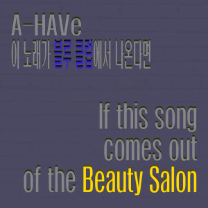 Listen to If this song comes out of the beauty salon song with lyrics from A-HAVe