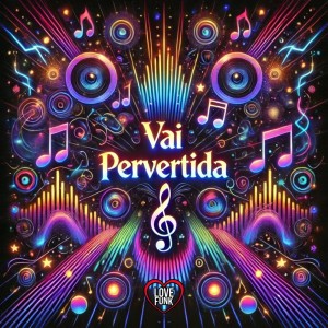 ดาวน์โหลดและฟังเพลง Vai Pervertida (Explicit) พร้อมเนื้อเพลงจาก Love Fluxos