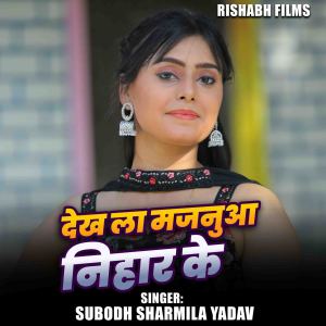 Listen to Dekh La majanua Nihar Ke song with lyrics from Subodh Sharmila Yadav