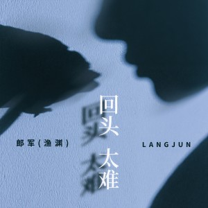 Listen to 回头太难 song with lyrics from 郎军