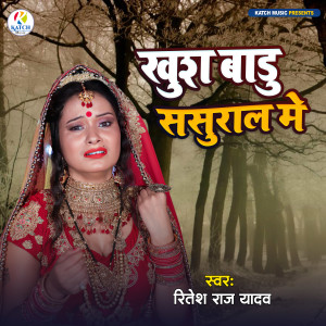 Listen to Khush Badu Sasural Me song with lyrics from Ritesh Raj Yadav