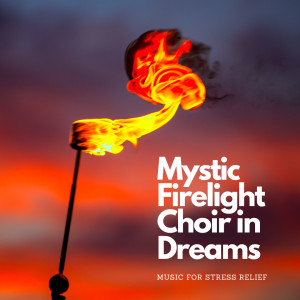 Mystic Firelight Choir in Dreams: Music for Stress Relief