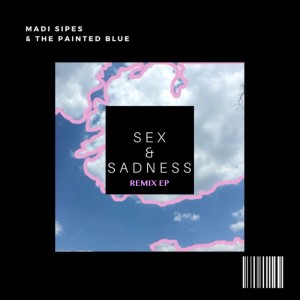 Album Sex & Sadness (Remix EP) oleh Madi Sipes & The Painted Blue