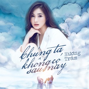 ดาวน์โหลดและฟังเพลง Chúng Ta Không Có Sau Này พร้อมเนื้อเพลงจาก Huong Tram