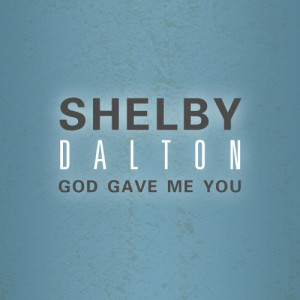 ดาวน์โหลดและฟังเพลง God Gave Me You พร้อมเนื้อเพลงจาก Shelby Dalton