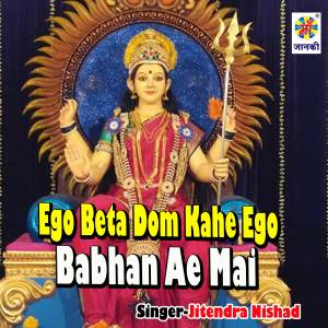 Listen to Ego Beta Dom Kahe Ego Babhan Ae Mai song with lyrics from Jitendra Nishad