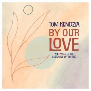 Tom Kendzia的專輯By Our Love with Mass of the Goodness of the Lord