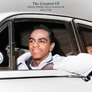 The Greatest Of Johnny Mathis, Steve Lawrence & Jerry Vale (All Tracks Remastered)