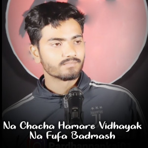 Listen to Na Chacha Hamare Vidhayak Na Fufa Badmash song with lyrics from Pankaj Tyagi