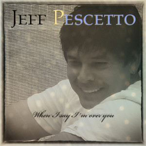 ดาวน์โหลดและฟังเพลง When I Say I´m over You พร้อมเนื้อเพลงจาก Jeff Pescetto