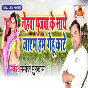 Listen to Nehwa Pujwa Ke Sathe Jayem Ham Gehu Kate song with lyrics from Manoj Muskan