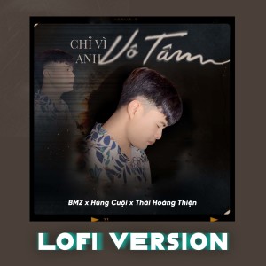 收聽HHùng Cuội的Chỉ Vì Anh Vô Tâm (Thái Hoàng Thiện Lofi)歌詞歌曲