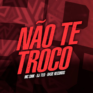 ดาวน์โหลดและฟังเพลง Não Te Troco พร้อมเนื้อเพลงจาก mc smk