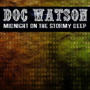ดาวน์โหลดและฟังเพลง Midnight On the Stormy Deep พร้อมเนื้อเพลงจาก Doc Watson