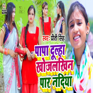 Listen to Papa Dulha Khojalkhin Par Nadiya song with lyrics from priti singh
