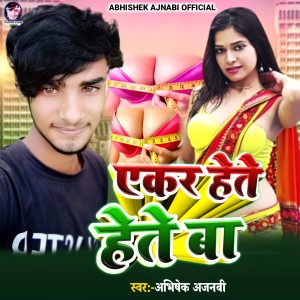 Listen to Akar Hete Hete Ba song with lyrics from Abhishek Ajnabi