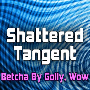 Shattered Tangent的專輯Betcha by Golly, Wow