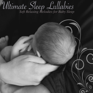 Ultimate Sleep Lullabies: Soft Relaxing Melodies for Baby Sleep