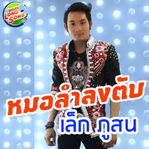 ดาวน์โหลดและฟังเพลง หมอลำลงตับ พร้อมเนื้อเพลงจาก เล็ก ภูสน