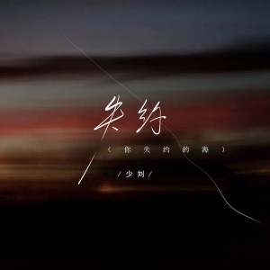 อัลบัม 失约 (你失约的海) ศิลปิน 少刘