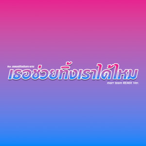 อัลบัม เธอช่วยทิ้งเราได้ไหม (Remix) ศิลปิน marr team