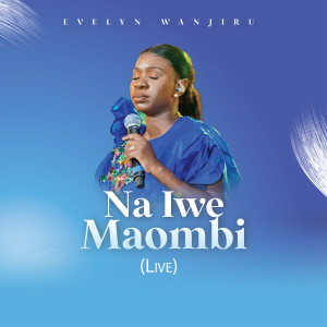 Listen to Na Iwe Maombi (Live) song with lyrics from Evelyn Wanjiru