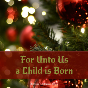 Album For Unto Us a Child Is Born from Rexburg Children's Choir