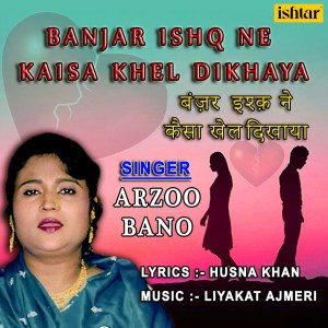 Listen to Banjar Ishq Ne Kaisa Khel Dikhaya song with lyrics from Arzoo Bano