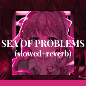 收听GLICHERRY的SEA OF PROBLEMS (slowed + reverb)歌词歌曲