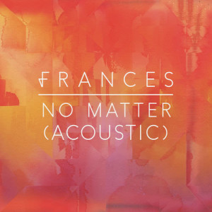 收聽Frances的No Matter (Acoustic)歌詞歌曲
