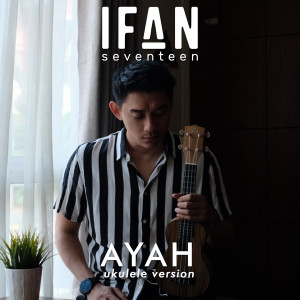 Dengarkan lagu Ayah (Ukulele Version) nyanyian Ifan Seventeen dengan lirik