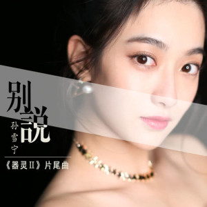 收聽孫雪寧的別説 (《器靈2》片尾曲)歌詞歌曲