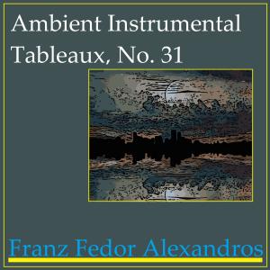 Album Ambient Instrumental Tableaux, No. 31 oleh Franz Fedor Alexandros