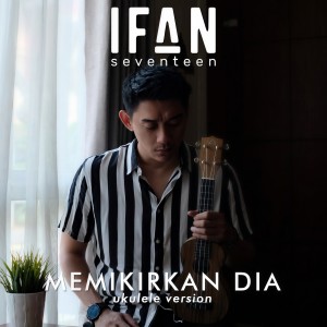 收听Ifan Seventeen的Memikirkan Dia (Ukulele Version)歌词歌曲