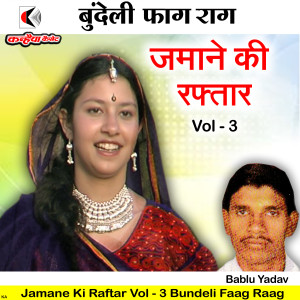 收听Bablu Yadav的Jamane Ki Raftar Vol - 3 Bundeli Faag Raag歌词歌曲