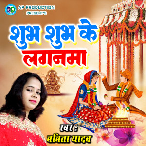 收听Babita Yadav的Subh Subh Ke Laganma歌词歌曲