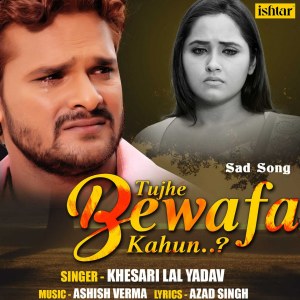 收听Khesari Lal Yadav的Tujhe Bewafa Kahun歌词歌曲