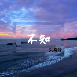 Dengarkan lagu 不知 nyanyian 刘晓峰 dengan lirik