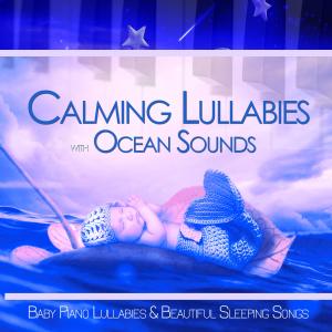 Calming Lullabies with Ocean Sounds: Baby Piano Lullabies & Beautiful Sleeping Songs
