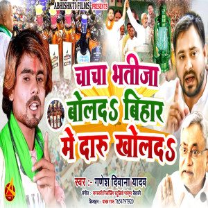 收听Ganesh Deewana Yadav的Chacha Bhatija Bol Da Bihar Me Daru Khol Da歌词歌曲