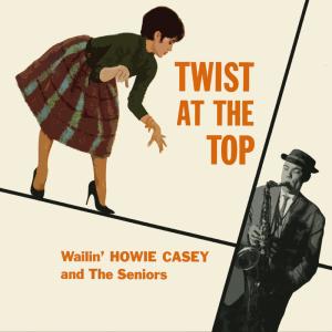 Wailin' Howie Casey & The Seniors的專輯Twist at the Top