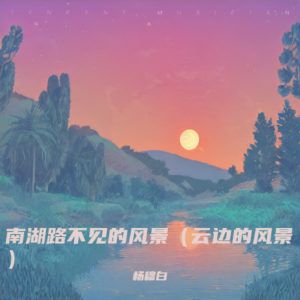 Listen to 南湖路不见的风景（云边的风景） (完整版) song with lyrics from 杨穆白