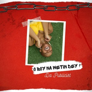 ดาวน์โหลดและฟังเพลง O BOY NA WETIN DEY ? พร้อมเนื้อเพลงจาก Da Publicist