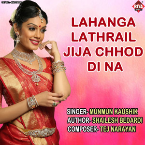 Listen to Lahanga Lathrail Jija Chhod Di Na song with lyrics from Munmun Kaushik