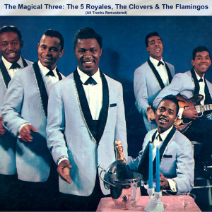 อัลบัม The Magical Three: The 5 Royales, The Clovers & The Flamingos (All Tracks Remastered) ศิลปิน The 5 Royales