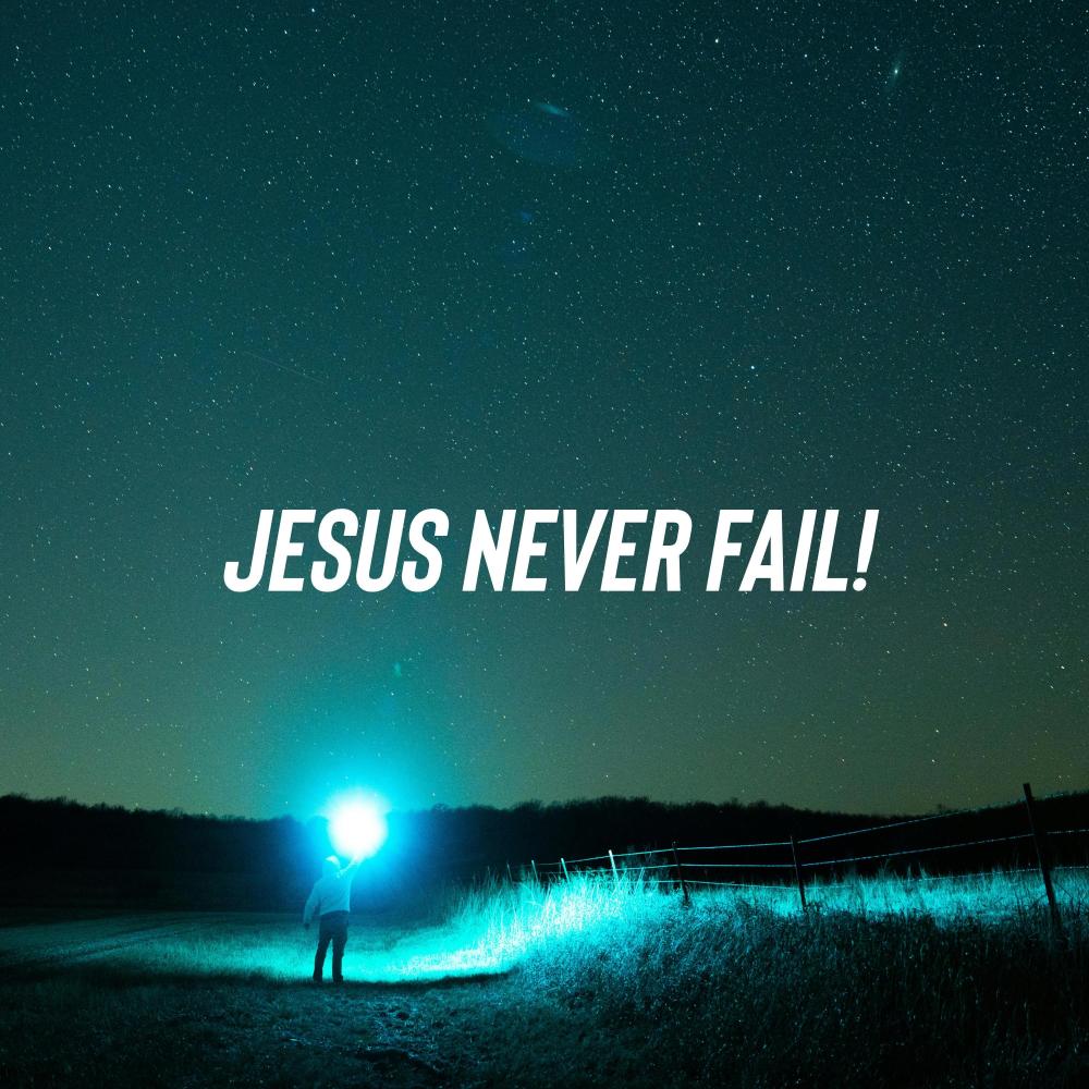 JESUS NEVER FAIL!