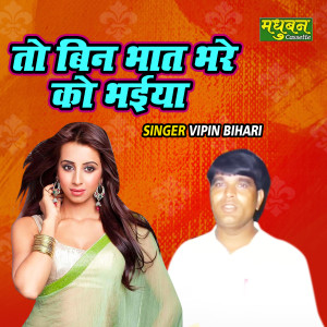 Listen to To Bin Bhaat Bhare Ko Bhaiya song with lyrics from Vipin Bihari