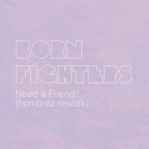 Album Need a Friend (Hombrez rework) from Born Fighters