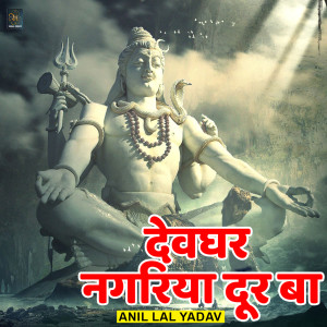 Listen to Devghar Nagariya Dur Ba song with lyrics from Anil Lal Yadav