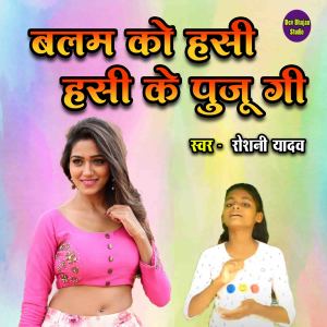 Listen to Balam Ko Hasi Hasi Ke Puju Gee song with lyrics from Roshani Yadav